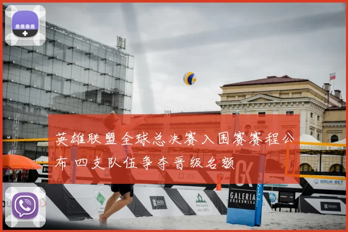 英雄联盟全球总决赛入围赛赛程公布 四支队伍争夺晋级名额