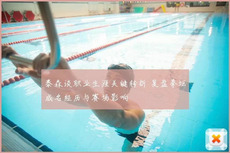 泰森谈职业生涯关键转折 复盘拳坛成名经历与赛场影响