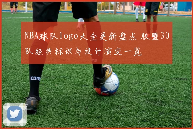 NBA球队logo大全更新盘点 联盟30队经典标识与设计演变一览