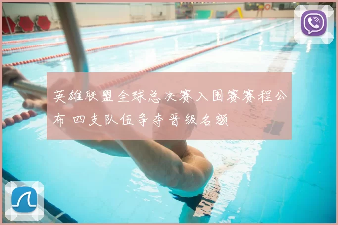 英雄联盟全球总决赛入围赛赛程公布 四支队伍争夺晋级名额