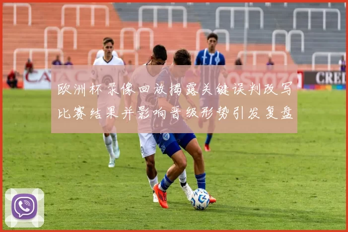欧洲杯录像回放揭露关键误判改写比赛结果并影响晋级形势引发复盘关注