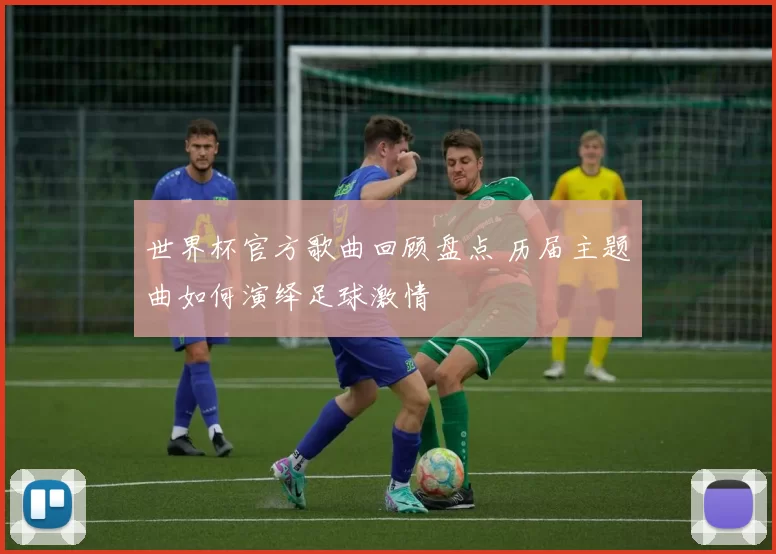 世界杯官方歌曲回顾盘点 历届主题曲如何演绎足球激情