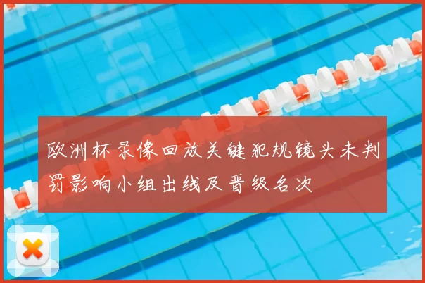 欧洲杯录像回放关键犯规镜头未判罚影响小组出线及晋级名次