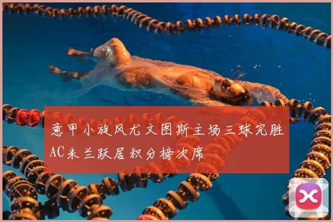 意甲小旋风尤文图斯主场三球完胜AC米兰跃居积分榜次席