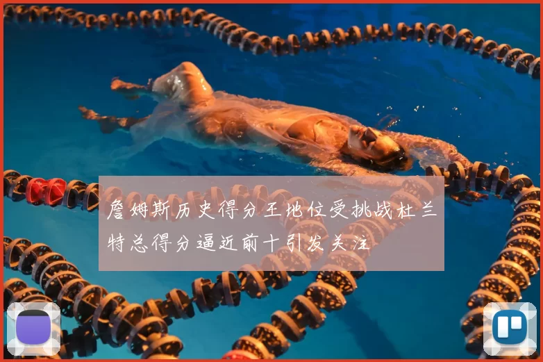 詹姆斯历史得分王地位受挑战杜兰特总得分逼近前十引发关注