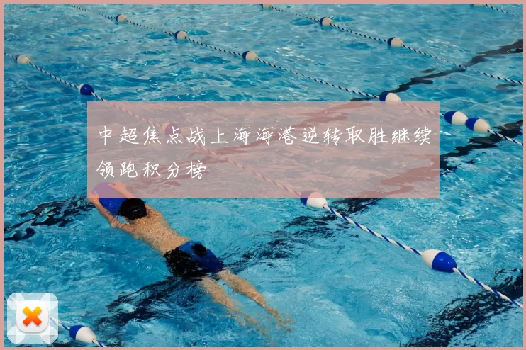 中超焦点战上海海港逆转取胜继续领跑积分榜