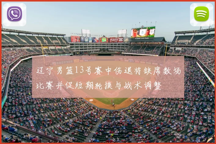 辽宁男篮13号赛中伤退将缺席数场比赛并促短期轮换与战术调整