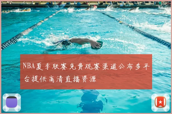 NBA夏季联赛免费观赛渠道公布多平台提供高清直播资源