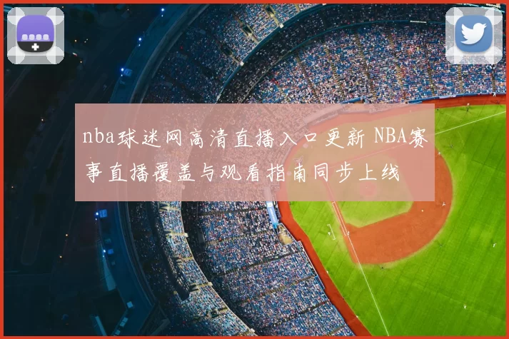 nba球迷网高清直播入口更新 NBA赛事直播覆盖与观看指南同步上线