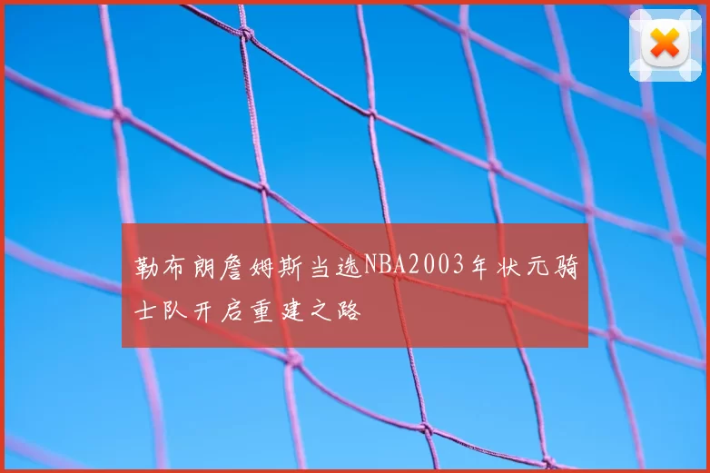 勒布朗詹姆斯当选NBA2003年状元骑士队开启重建之路