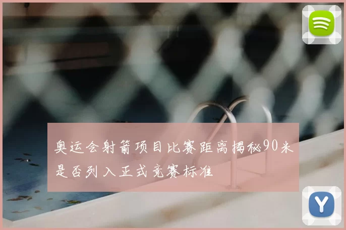 奥运会射箭项目比赛距离揭秘90米是否列入正式竞赛标准