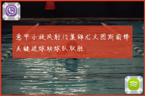 意甲小旋风射门集锦尤文图斯前锋关键进球助球队取胜