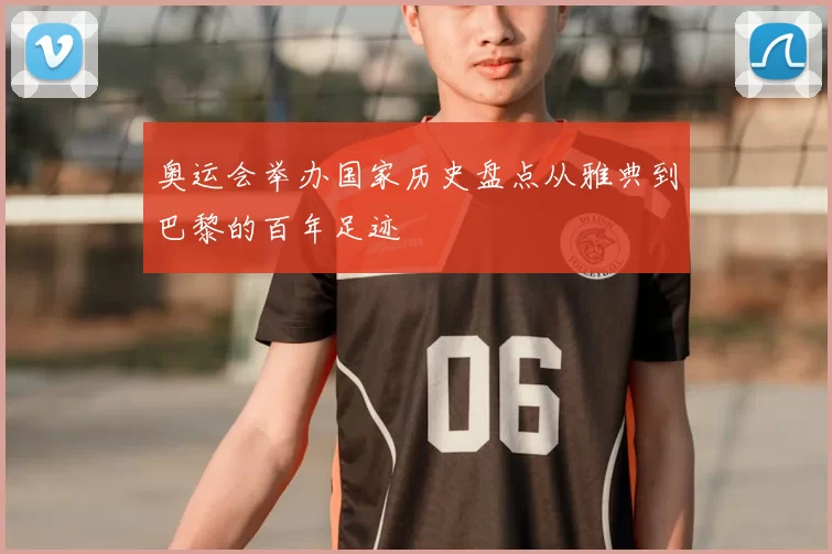 奥运会举办国家历史盘点从雅典到巴黎的百年足迹