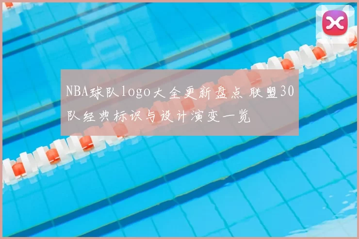 NBA球队logo大全更新盘点 联盟30队经典标识与设计演变一览