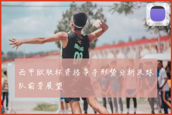 西甲欧联杯资格争夺形势分析及球队前景展望