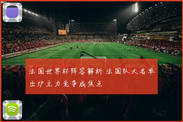 法国世界杯阵容解析 法国队大名单出炉主力竞争成焦点
