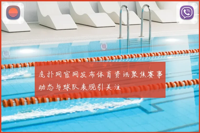 虎扑网官网发布体育资讯聚焦赛事动态与球队表现引关注