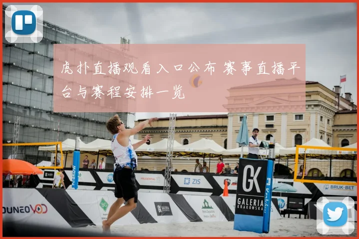 虎扑直播观看入口公布 赛事直播平台与赛程安排一览