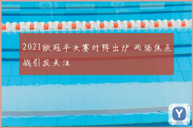 2021欧冠半决赛对阵出炉 两场焦点战引发关注