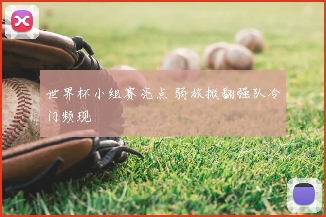 世界杯小组赛亮点 弱旅掀翻强队冷门频现