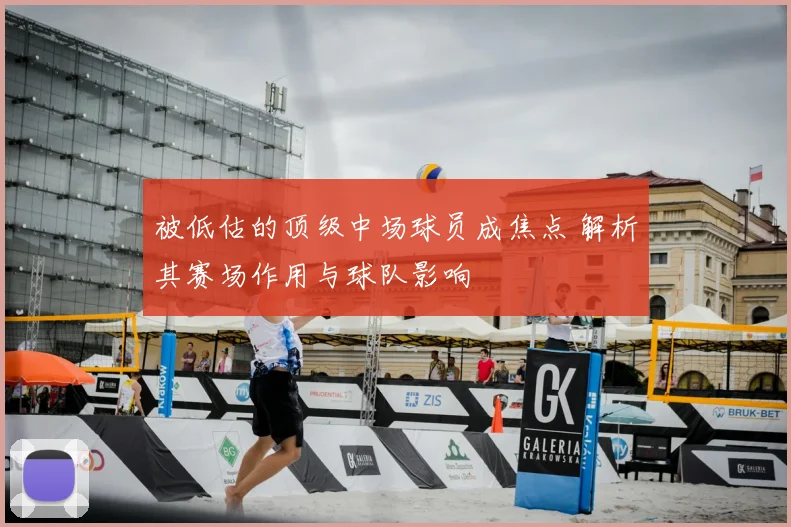 被低估的顶级中场球员成焦点 解析其赛场作用与球队影响