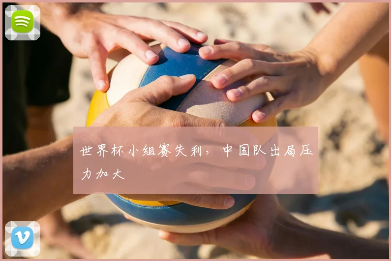 世界杯小组赛失利，中国队出局压力加大