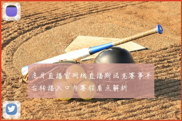 虎牙直播官网线直播斯诺克赛事平台转播入口与赛程看点解析