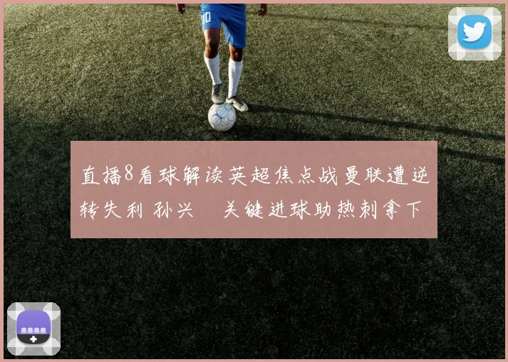 直播8看球解读英超焦点战曼联遭逆转失利 孙兴慜关键进球助热刺拿下三分