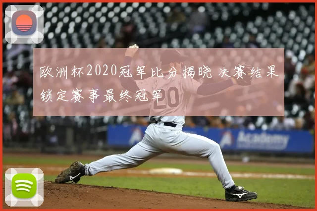 欧洲杯2020冠军比分揭晓 决赛结果锁定赛事最终冠军