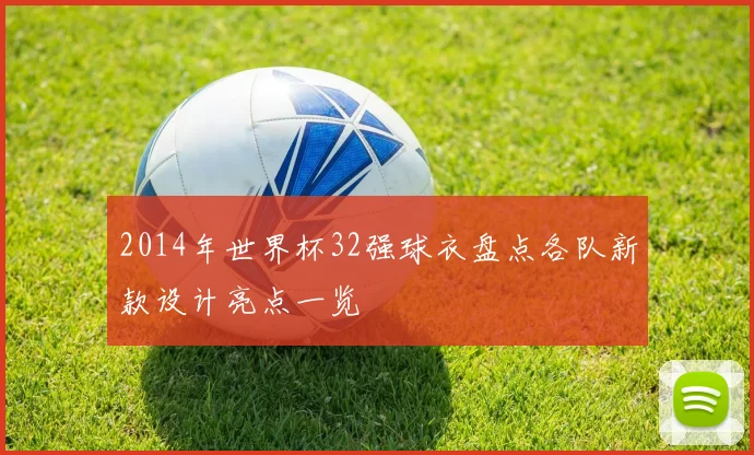 2014年世界杯32强球衣盘点各队新款设计亮点一览