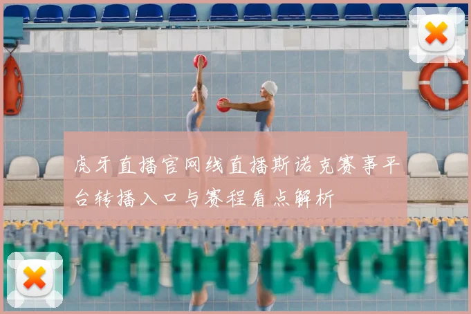 虎牙直播官网线直播斯诺克赛事平台转播入口与赛程看点解析