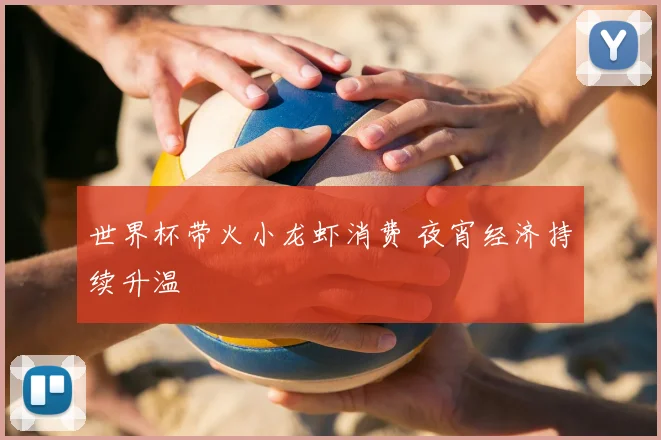 世界杯带火小龙虾消费 夜宵经济持续升温