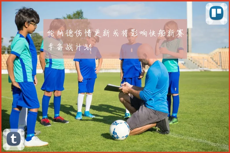 伦纳德伤情更新或将影响快船新赛季备战计划