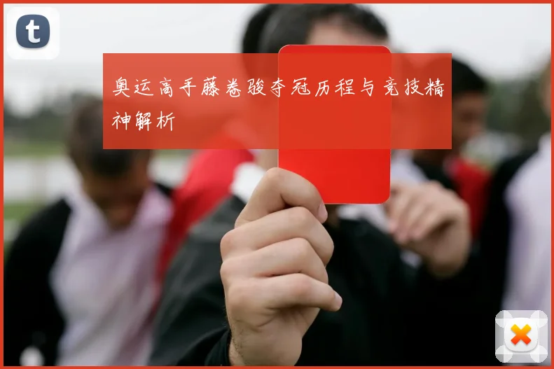 奥运高手藤卷骏夺冠历程与竞技精神解析