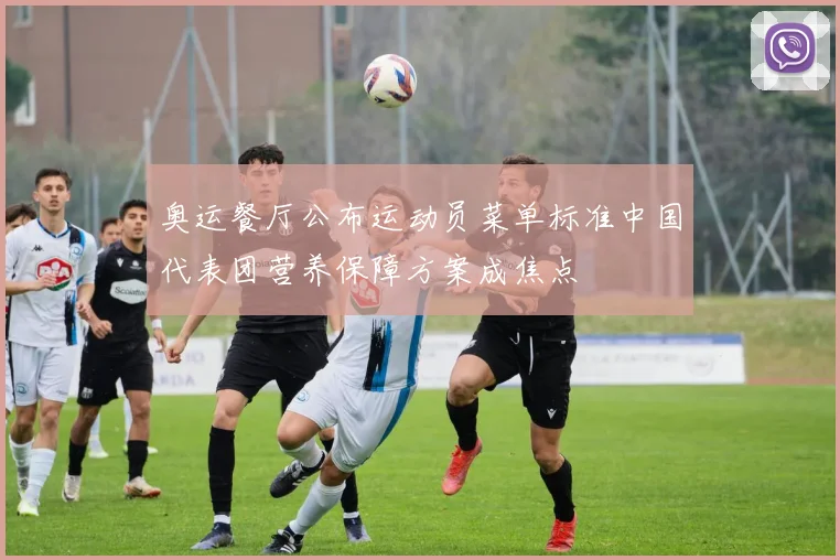 奥运餐厅公布运动员菜单标准中国代表团营养保障方案成焦点