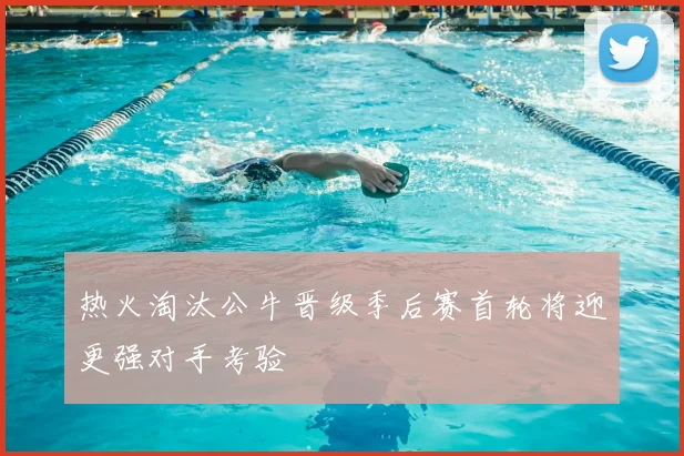 热火淘汰公牛晋级季后赛首轮将迎更强对手考验