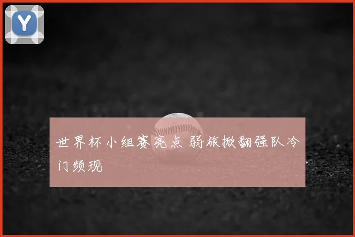 世界杯小组赛亮点 弱旅掀翻强队冷门频现